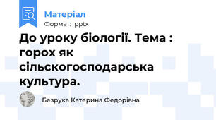 До уроку біології. Тема : горох як сільскогосподарська культура.