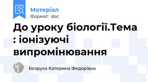 До уроку біології.Тема : іонізуючі випромінювання