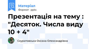 Презентація на тему : "Десяток. Числа виду 10 + 4"