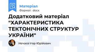 Додатковий матеріал "ХАРАКТЕРИСТИКА ТЕКТОНІЧНИХ СТРУКТУР УКРАЇНИ"