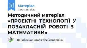 Методичний матеріал «ПРОЕКТНІ  ТЕХНОЛОГІЇ  У  ПОЗАКЛАСНІЙ  РОБОТІ  З   МАТЕМАТИКИ»
