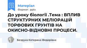 До уроку біології .Тема : ВПЛИВ СТРУКТУРНИХ МЕЛІОРАЦІЙ ТОРФОВИХ ГРУНТІВ НА ОКИСНО-ВІДНОВНІ ПРОЦЕСИ.
