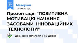 Презентація "ПОЗИТИВНА МОТИВАЦІЯ НАЧАННЯ ЗАСОБАМИ  ІННОВАЦІЙНИХ  ТЕХНОЛОГІЙ"