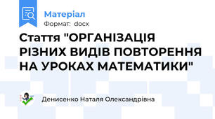 Стаття "ОРГАНІЗАЦІЯ РІЗНИХ ВИДІВ ПОВТОРЕННЯ НА УРОКАХ МАТЕМАТИКИ"
