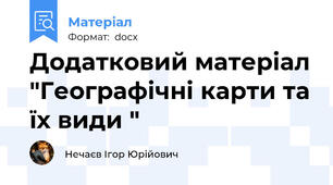 Додатковий матеріал "Географічні карти та їх види "