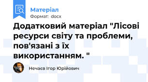 Додатковий матеріал "Лісові ресурси світу та проблеми, пов'язані з їх використанням. "