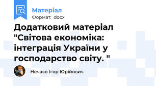 Додатковий матеріал "Світова економіка: інтеграція України у господарство світу. "