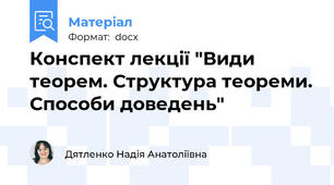 Конспект лекції "Види теорем. Структура теореми. Способи доведень"