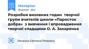 Розробки виховних годин  творчої групи вчителів школи «Паросток добра»  з вивчення і впровадження творчої спадщини О. А. Захаренка