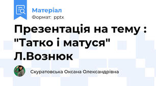 Презентація на тему : "Татко і матуся" Л.Вознюк