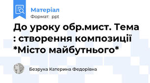 До уроку обр.мист. Тема : створення композиції *Місто майбутнього*