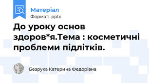 До уроку основ здоров*я.Тема : косметичні проблеми підлітків.
