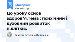 До уроку основ здоров*я.Тема : психічний і духовний розвиток підлітків.