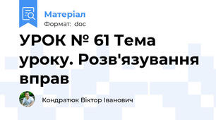 УРОК № 61 Тема уроку. Розв'язування вправ