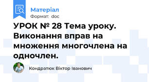 УРОК № 28 Тема уроку. Виконання вправ на множення многочлена на одночлен.