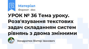 УРОК № 36 Тема уроку. Розв'язування текстових задач складанням систем рівнянь з двома змінними