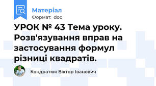 УРОК № 43 Тема уроку. Розв'язування вправ на застосування формул різниці квадратів.