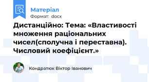 Дистанційно: Тема: «Властивості множення раціональних чисел(сполучна і переставна). Числовий коефіцієнт.»