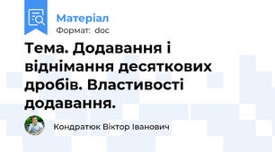 Тема. Додавання і віднімання десяткових дробів. Властивості додавання.