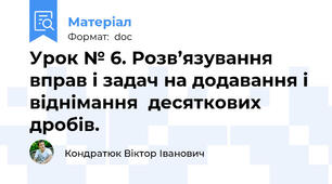 Урок № 6. Розв’язування вправ і задач на додавання і віднімання  десяткових дробів.
