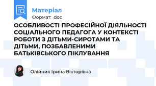 ОСОБЛИВОСТІ ПРОФЕСІЙНОЇ ДІЯЛЬНОСТІ СОЦІАЛЬНОГО ПЕДАГОГА У КОНТЕКСТІ РОБОТИ З ДІТЬМИ-СИРОТАМИ ТА ДІТЬМИ, ПОЗБАВЛЕНИМИ БАТЬКІВСЬКОГО ПІКЛУВАННЯ