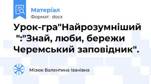 Урок-гра"Найрозумніший  ":"Знай, люби, бережи Черемський заповідник".