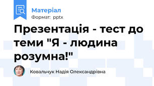 Презентація - тест до теми "Я - людина розумна!"
