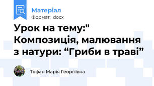 Урок на тему:" Композиція, малювання з натури: “Гриби в траві”