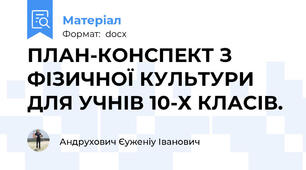 ПЛАН-КОНСПЕКТ З ФІЗИЧНОЇ КУЛЬТУРИ ДЛЯ УЧНІВ 10-Х КЛАСІВ.