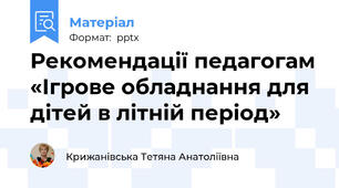 Рекомендації педагогам «Ігрове обладнання для дітей в літній період»