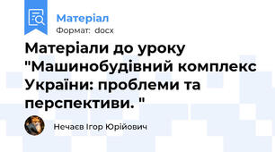 Матеріали до уроку "Машинобудівний комплекс України: проблеми та перспективи. "