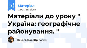 Матеріали до уроку " Україна: географічне районування. "