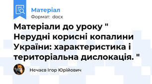 Матеріали до уроку " Нерудні корисні копалини України: характеристика і територіальна дислокація. "