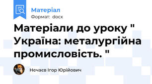 Матеріали до уроку " Україна: металургійна промисловість. "