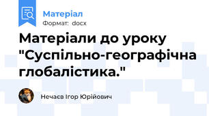 Матеріали до уроку "Суспільно-географічна глобалістика."