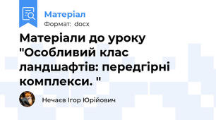 Матеріали до уроку "Особливий клас ландшафтів: передгірні комплекси. "