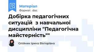 Добірка педагогічних ситуацій  з навчальної дисципліни "Педагогічна майстерність""