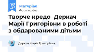 Творче кредо  Деркач Марії Григорівни в роботі з обдарованими дітьми