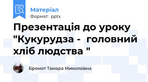 Презентація до уроку "Кукурудза -  головний хліб людства "