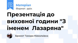 Презентація до виховної години "З іменем  Лазаряна"