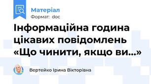Інформаційна година цікавих повідомлень «Що чинити, якщо ви…»