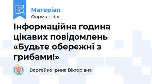 Інформаційна година цікавих повідомлень «Будьте обережні з грибами!»