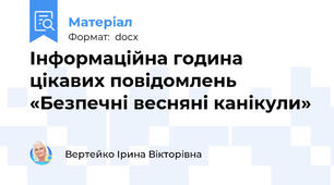 Інформаційна година цікавих повідомлень «Безпечні весняні канікули»