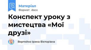 Конспект уроку з  мистецтва «Мої друзі»