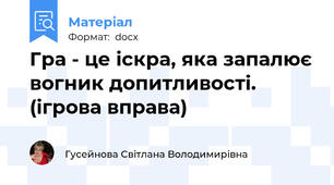 Гра - це іскра, яка запалює вогник допитливості.   (ігрова вправа)