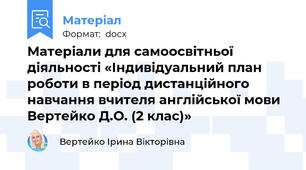 Матеріали для самоосвітньої діяльності «Індивідуальний план роботи в період дистанційного навчання вчителя англійської мови Вертейко Д.О. (2 клас)»