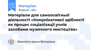 Матеріали для самоосвітньої діяльності «Комунікативні здібності як процес соціалізації учнів засобами музичного мистецтва»