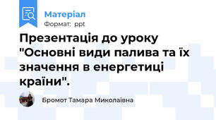 Презентація до уроку "Основні види палива та їх     значення в енергетиці країни".