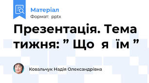 Презентація. Тема тижня: ” Що  я  їм ”