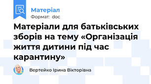 Матеріали для батьківських зборів на тему «Організація життя дитини під час карантину»